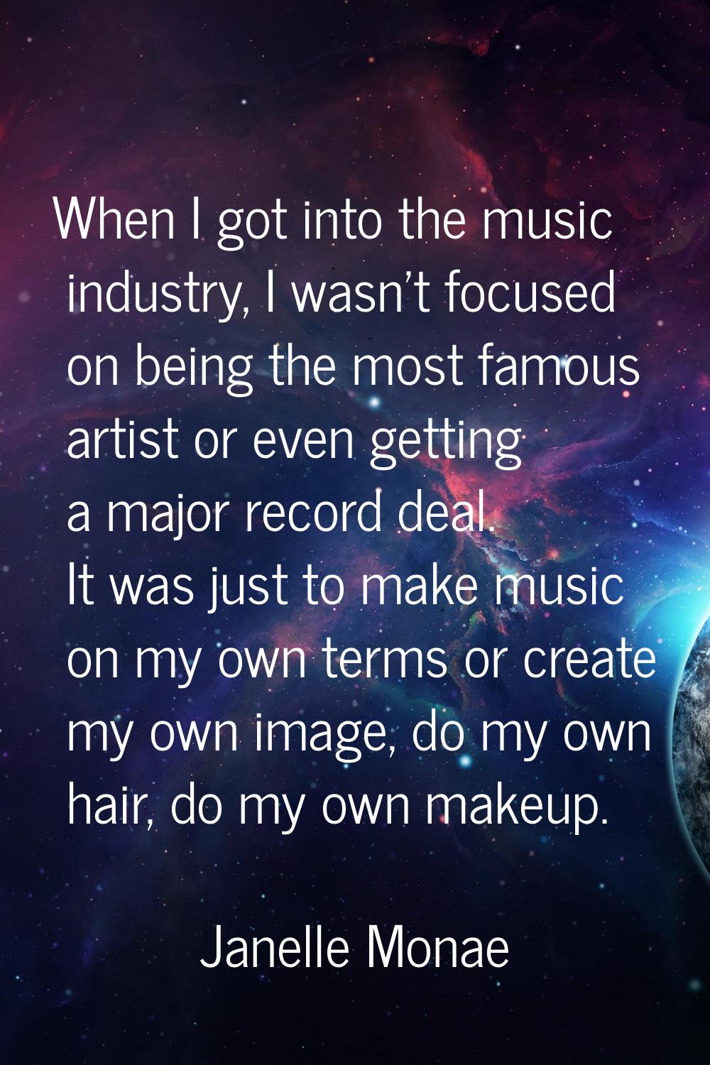 When I got into the music industry, I wasn't focused on being the most famous artist or even gettin