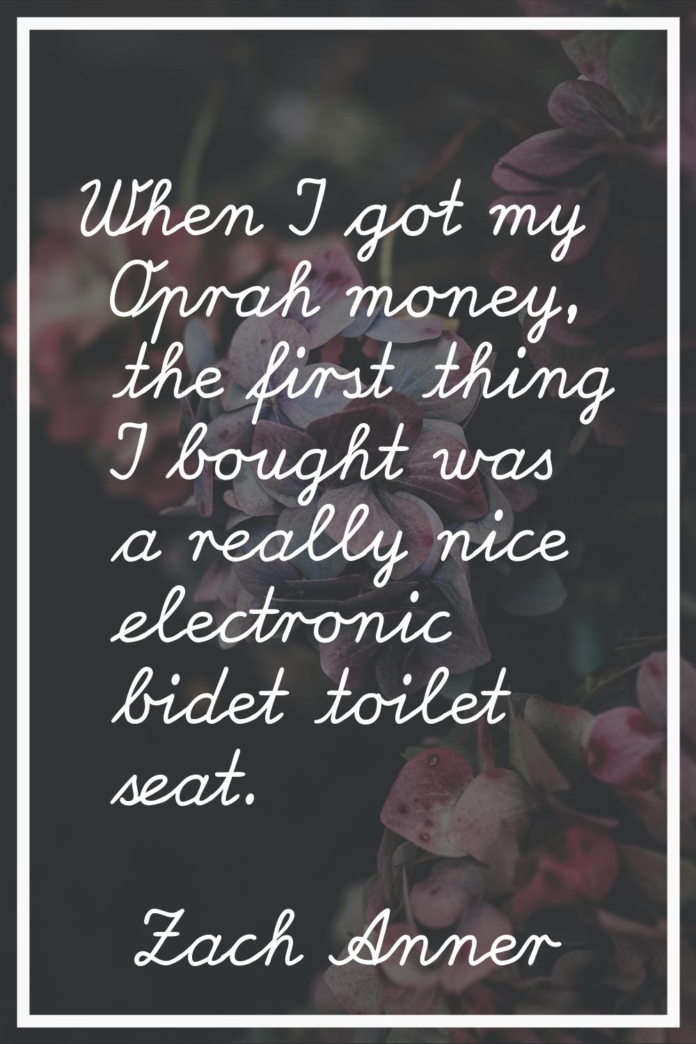 When I got my Oprah money, the first thing I bought was a really nice electronic bidet toilet seat.