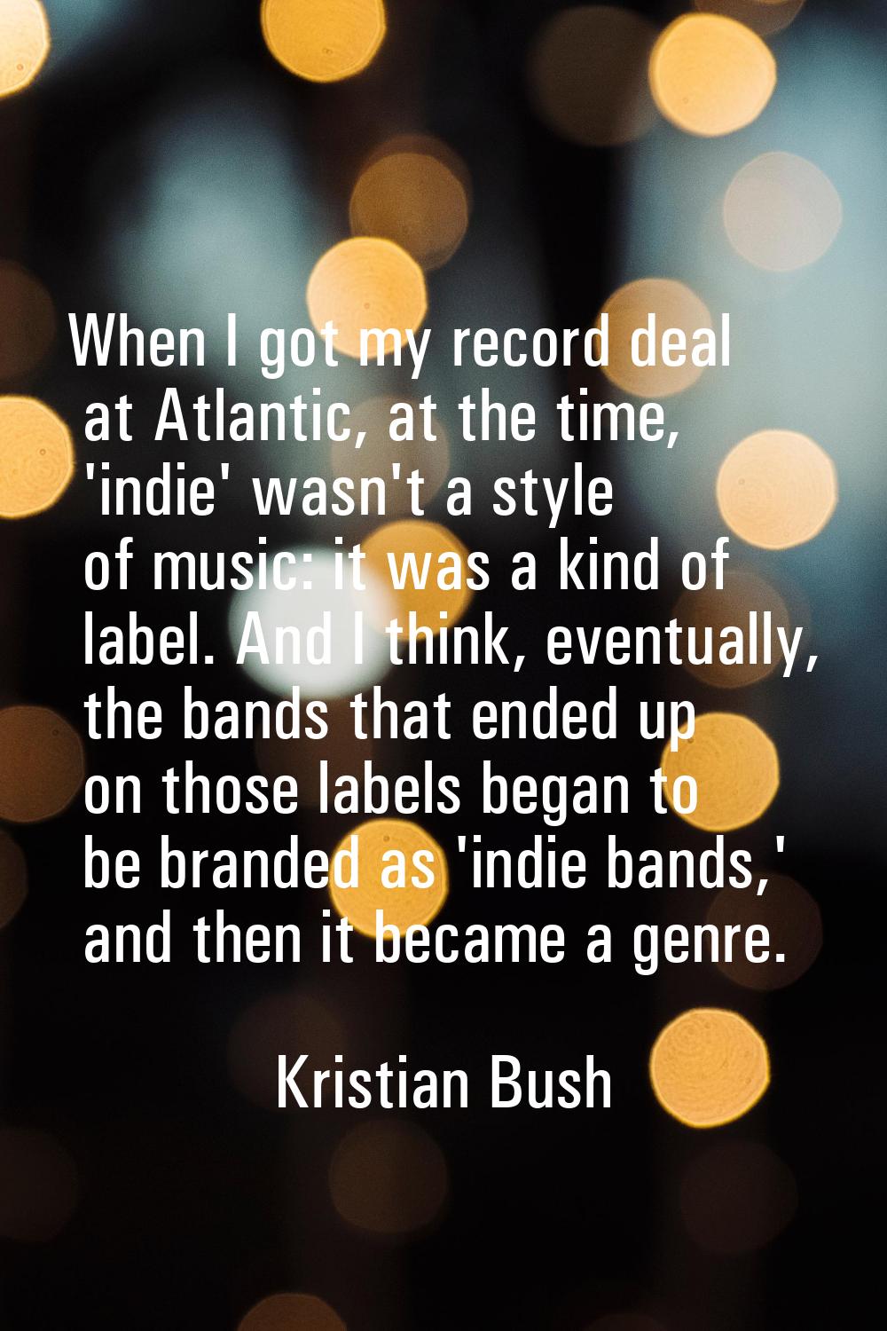 When I got my record deal at Atlantic, at the time, 'indie' wasn't a style of music: it was a kind 