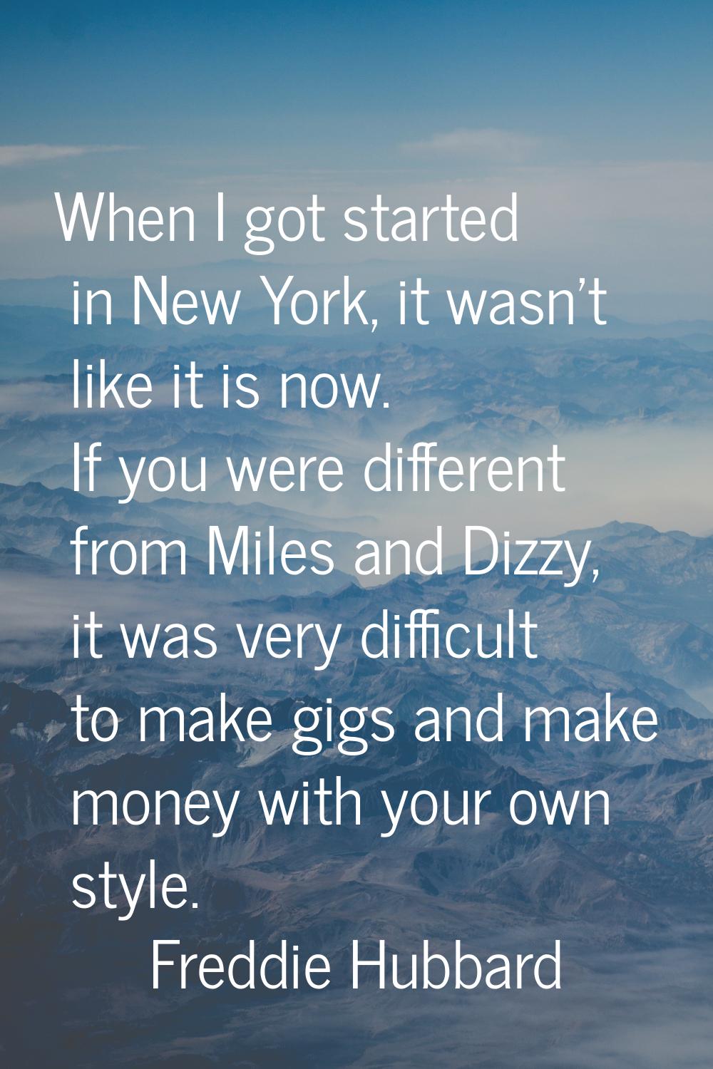 When I got started in New York, it wasn't like it is now. If you were different from Miles and Dizz