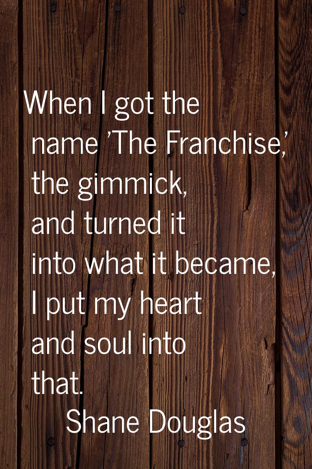 When I got the name 'The Franchise,' the gimmick, and turned it into what it became, I put my heart