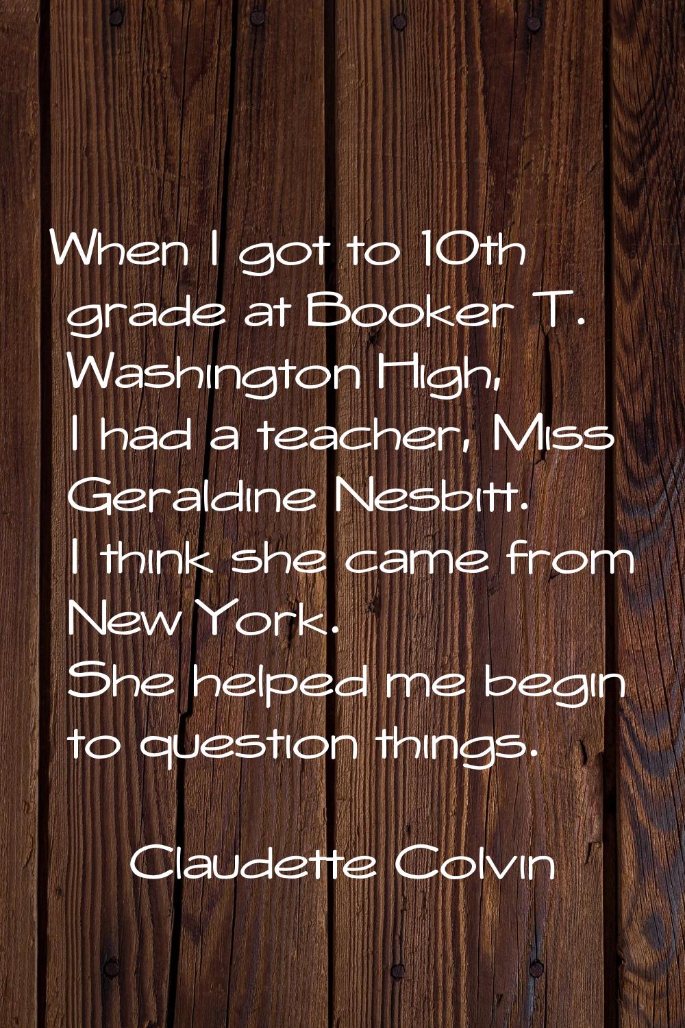 When I got to 10th grade at Booker T. Washington High, I had a teacher, Miss Geraldine Nesbitt. I t