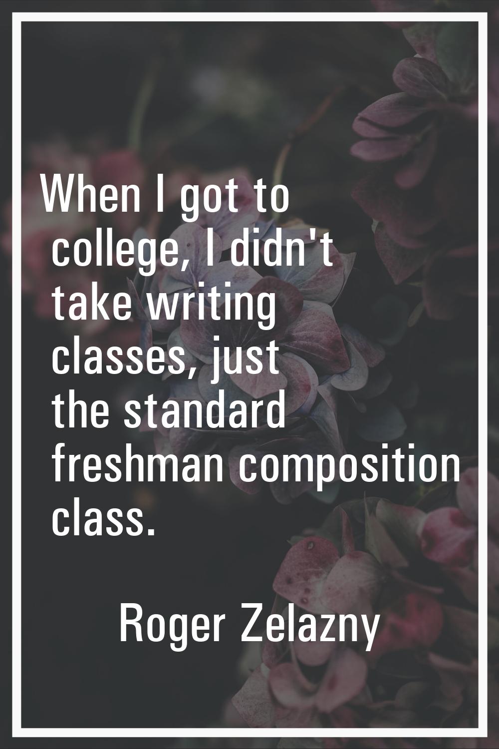 When I got to college, I didn't take writing classes, just the standard freshman composition class.