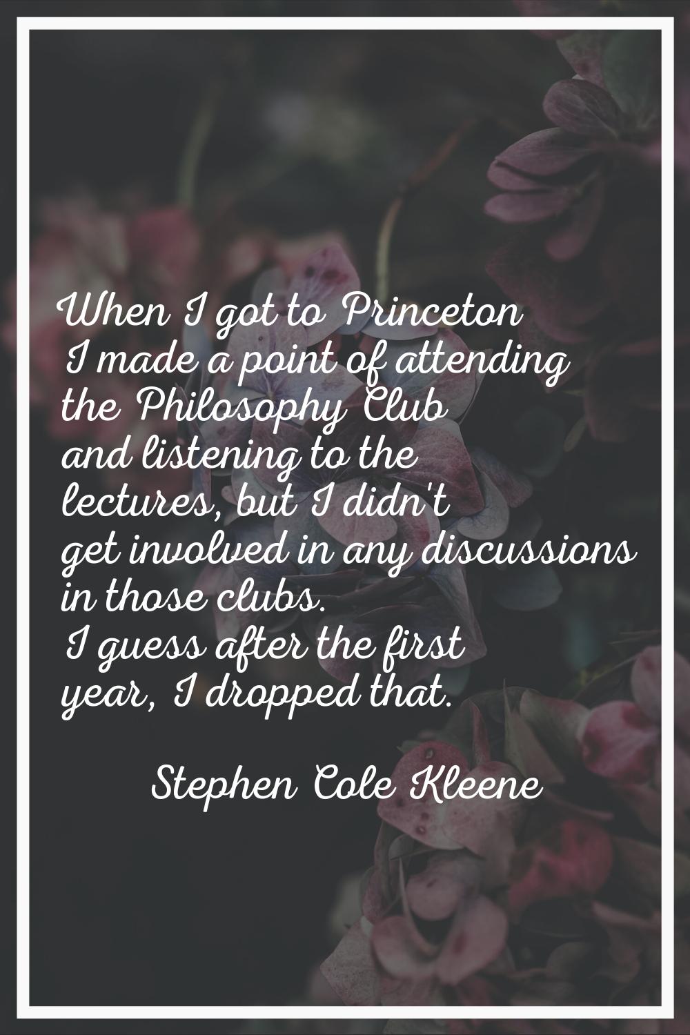 When I got to Princeton I made a point of attending the Philosophy Club and listening to the lectur