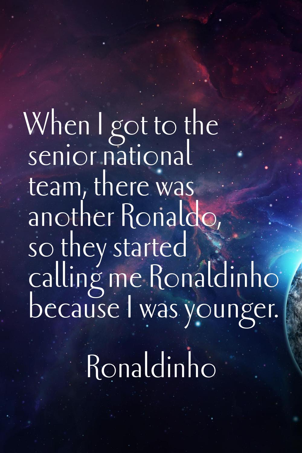 When I got to the senior national team, there was another Ronaldo, so they started calling me Ronal