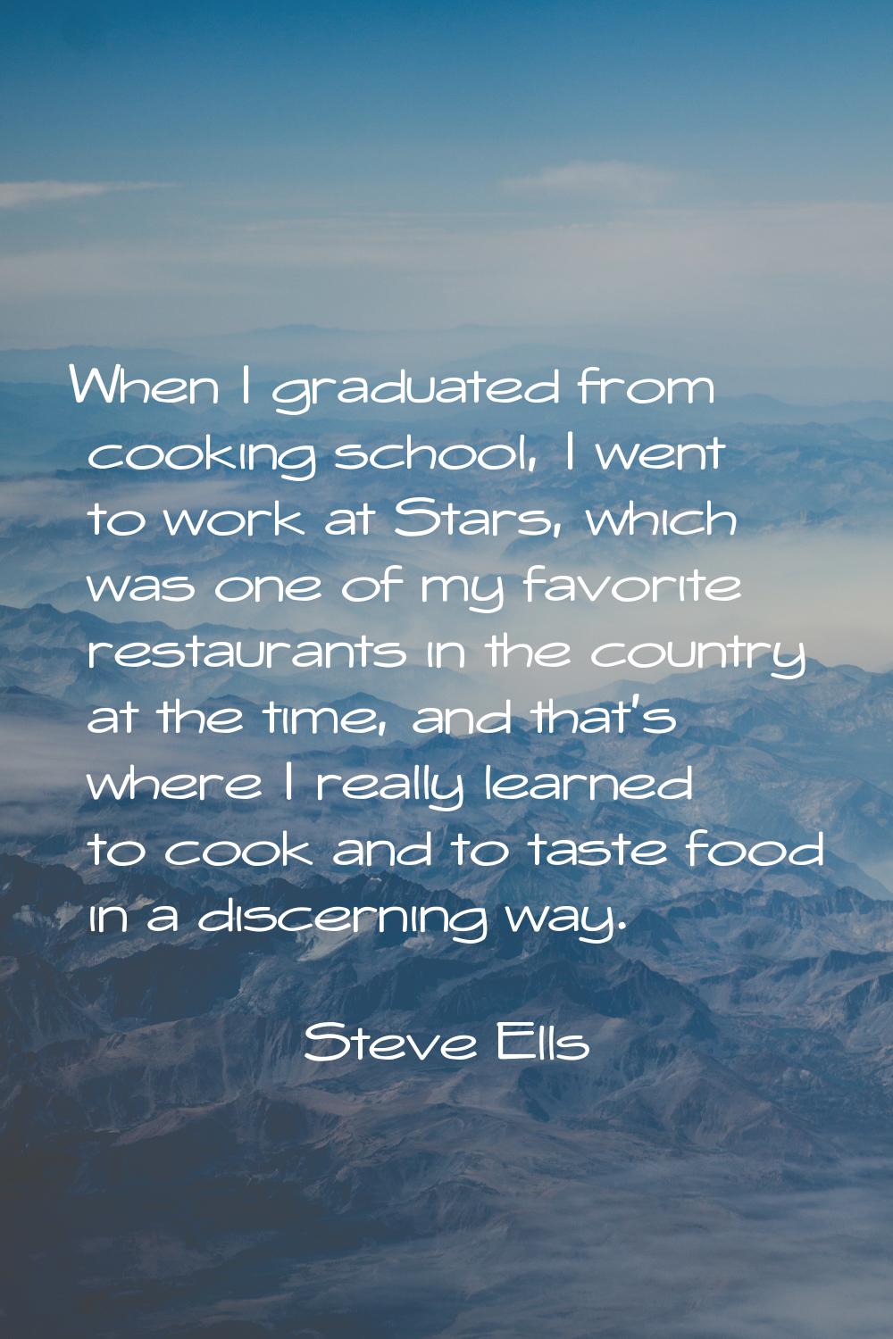 When I graduated from cooking school, I went to work at Stars, which was one of my favorite restaur