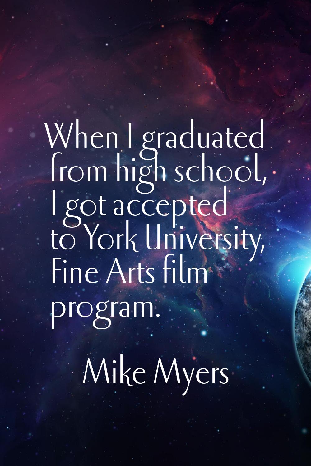 When I graduated from high school, I got accepted to York University, Fine Arts film program.