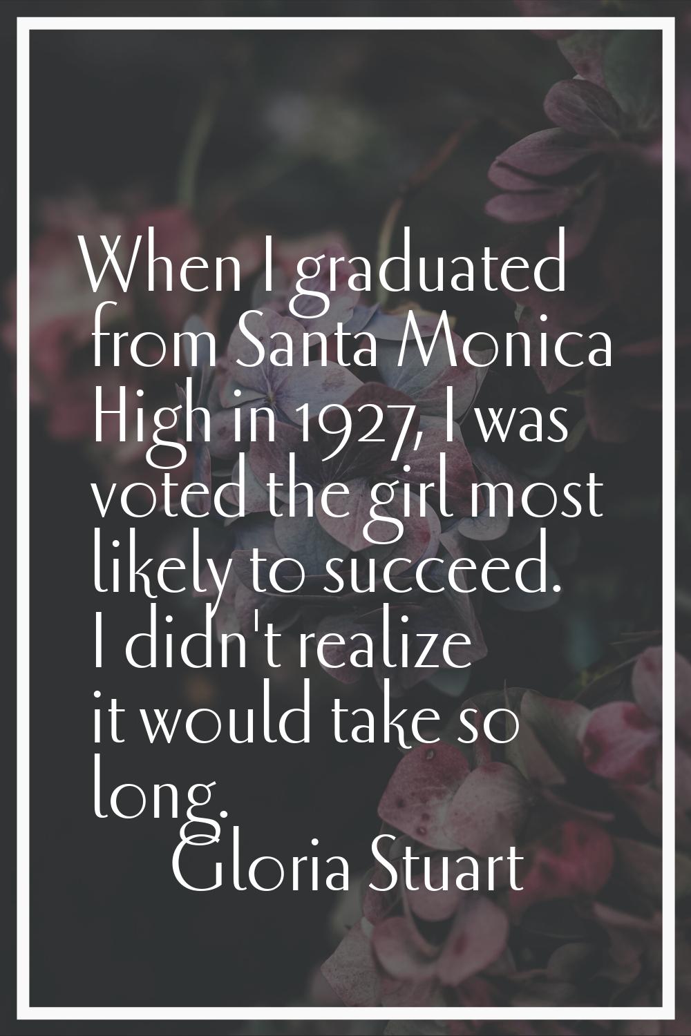 When I graduated from Santa Monica High in 1927, I was voted the girl most likely to succeed. I did