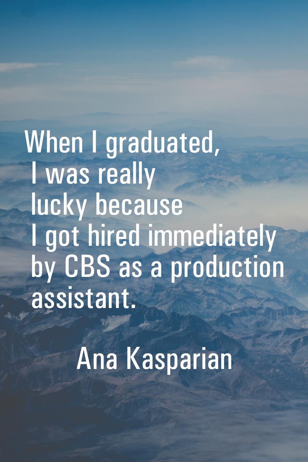 When I graduated, I was really lucky because I got hired immediately by CBS as a production assista