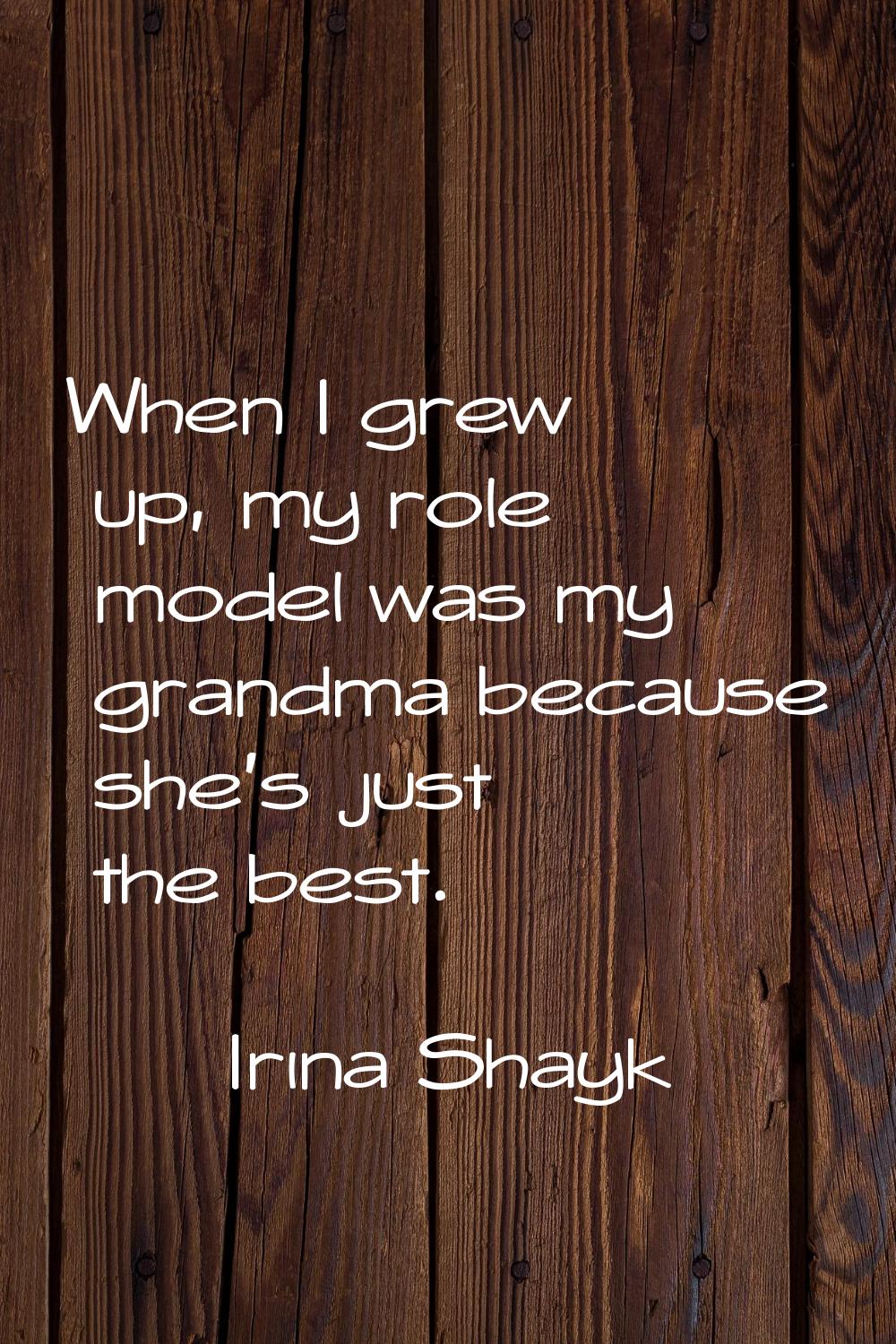 When I grew up, my role model was my grandma because she's just the best.