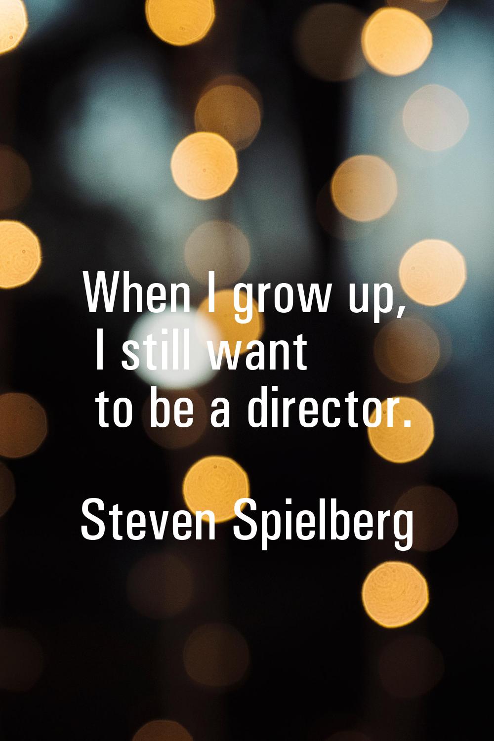 When I grow up, I still want to be a director.