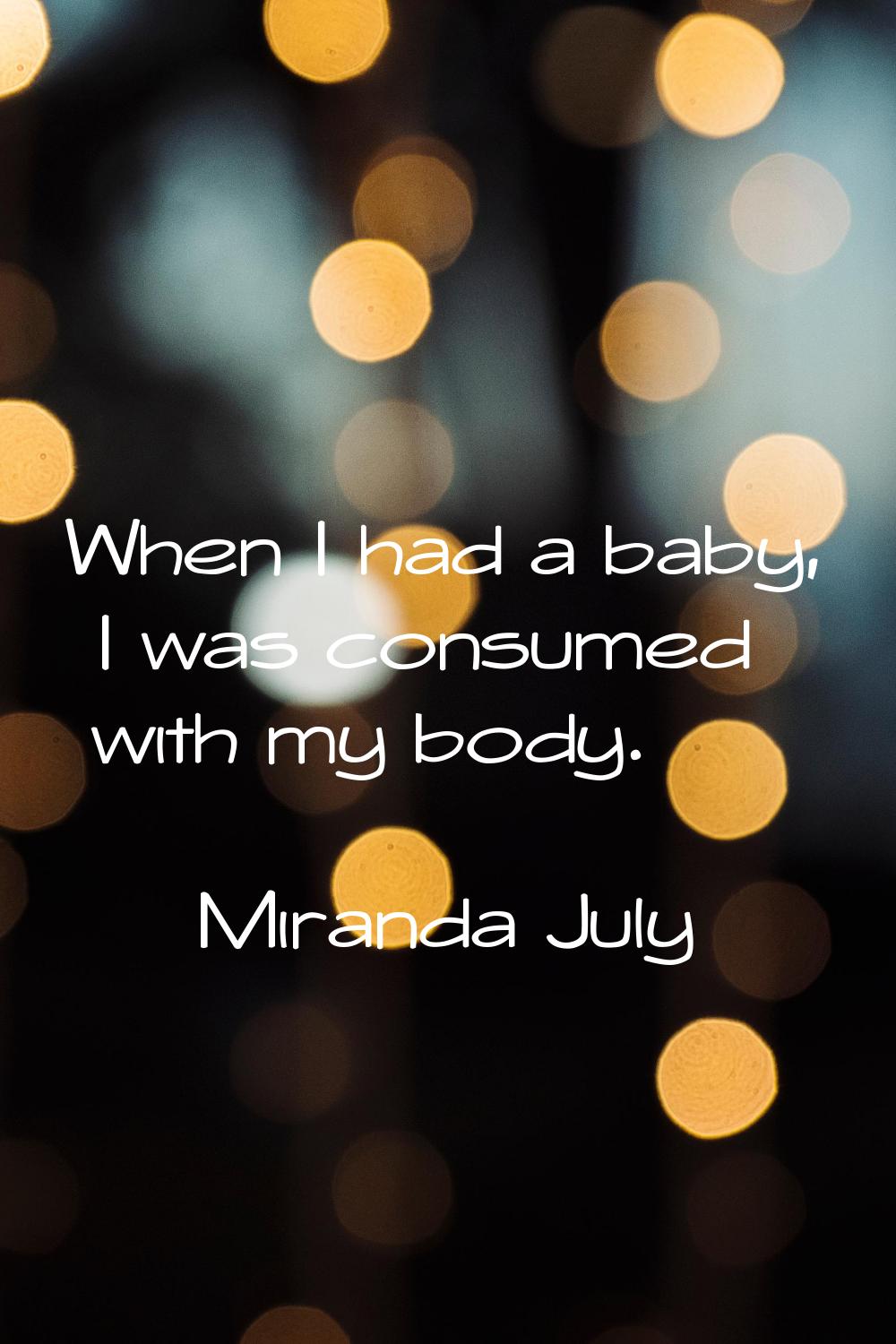 When I had a baby, I was consumed with my body.
