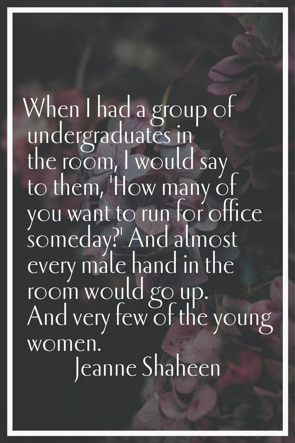 When I had a group of undergraduates in the room, I would say to them, 'How many of you want to run