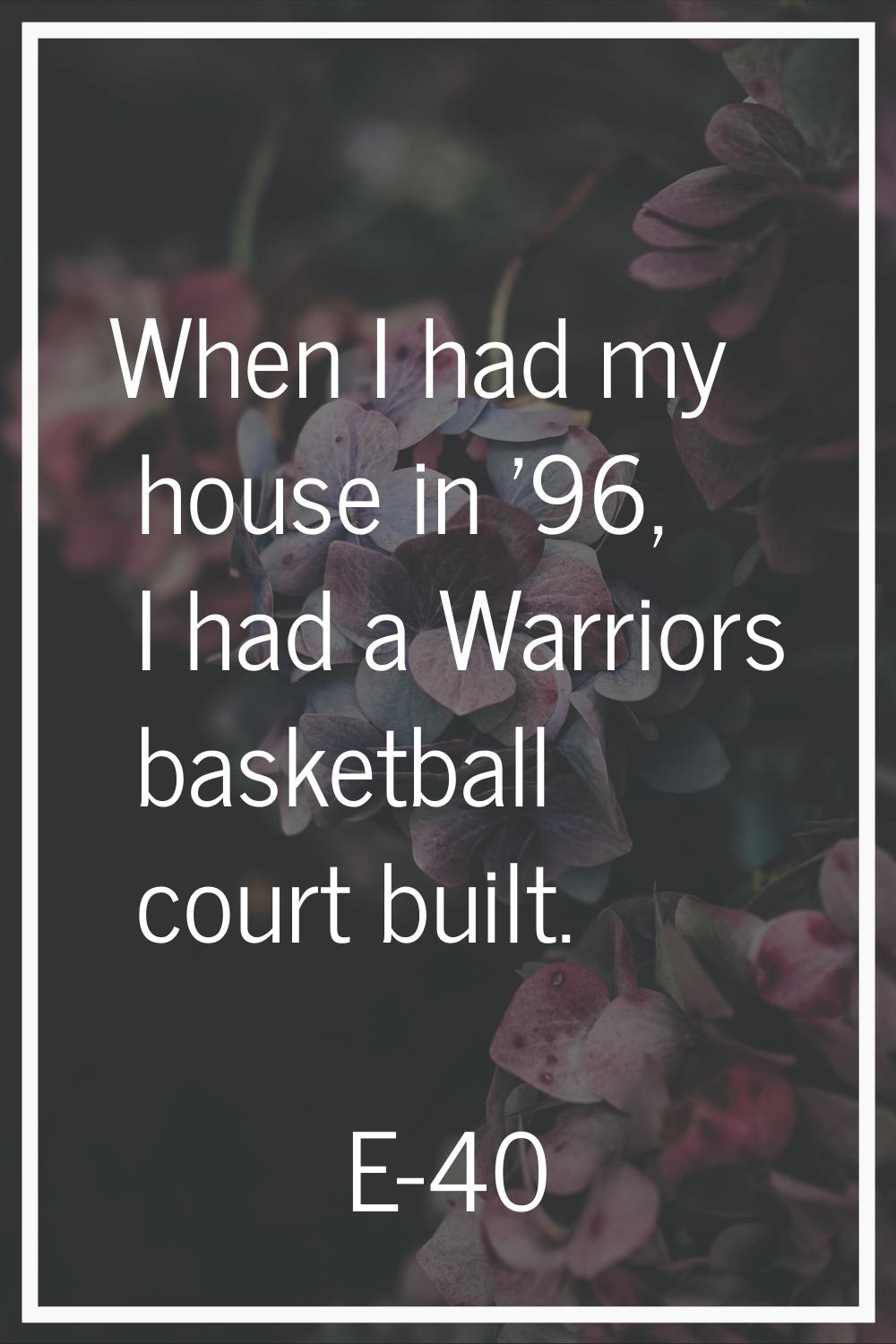 When I had my house in '96, I had a Warriors basketball court built.