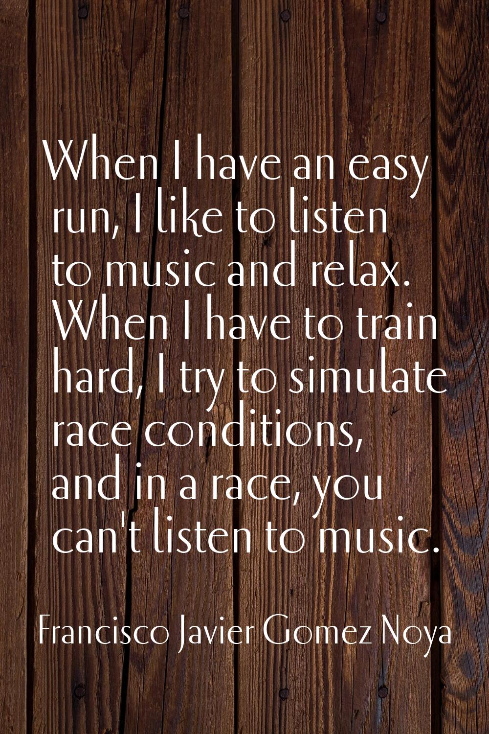 When I have an easy run, I like to listen to music and relax. When I have to train hard, I try to s