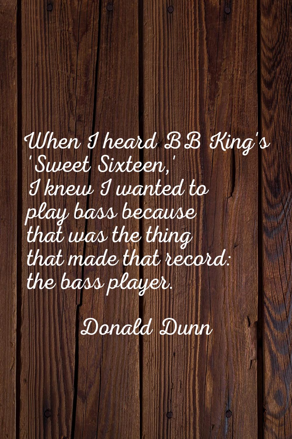 When I heard BB King's 'Sweet Sixteen,' I knew I wanted to play bass because that was the thing tha