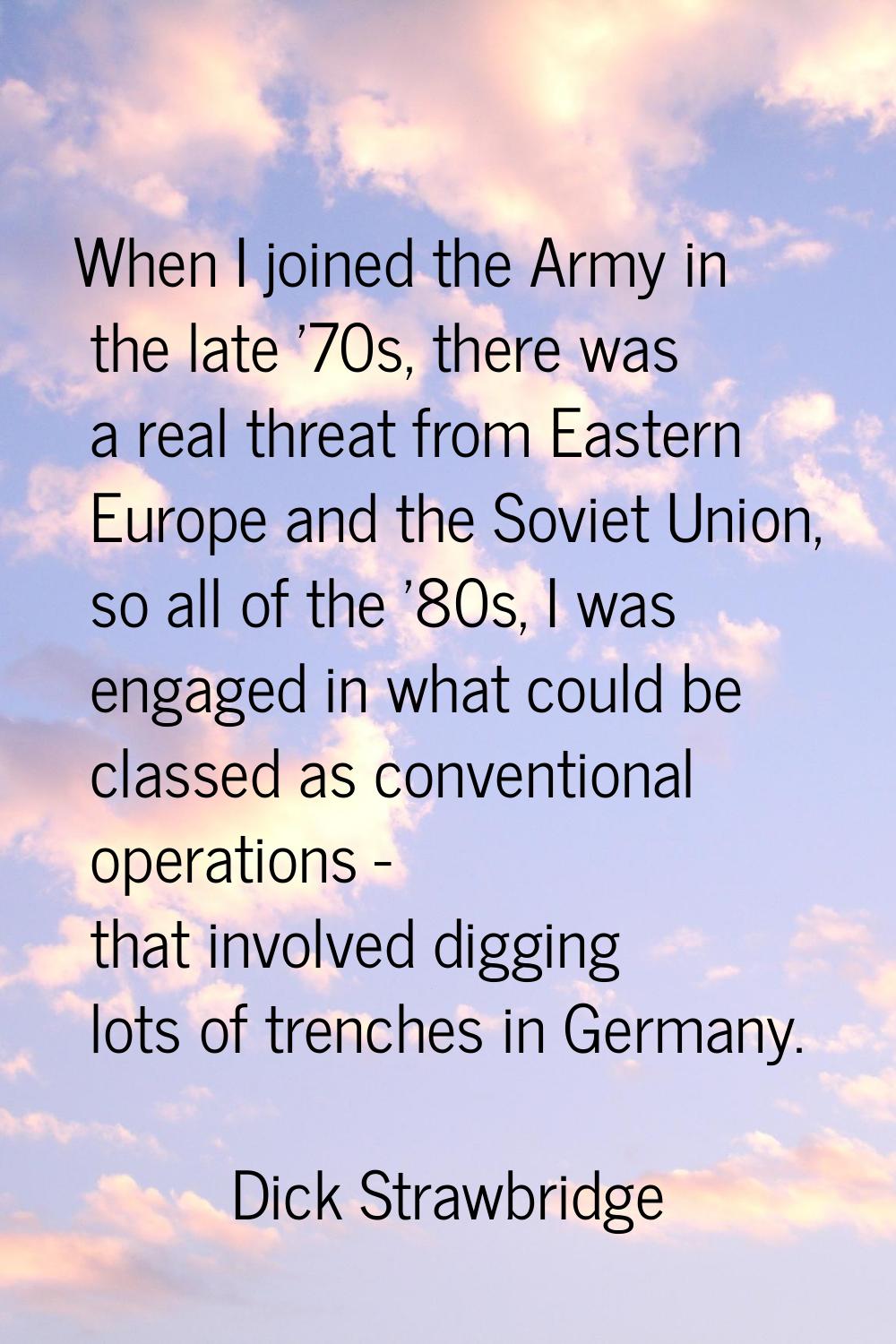 When I joined the Army in the late '70s, there was a real threat from Eastern Europe and the Soviet