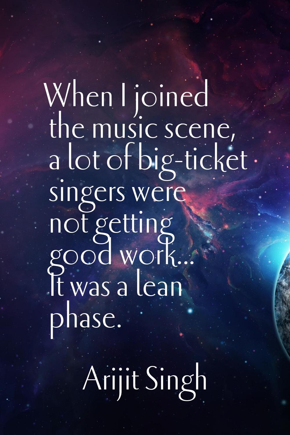 When I joined the music scene, a lot of big-ticket singers were not getting good work... It was a l