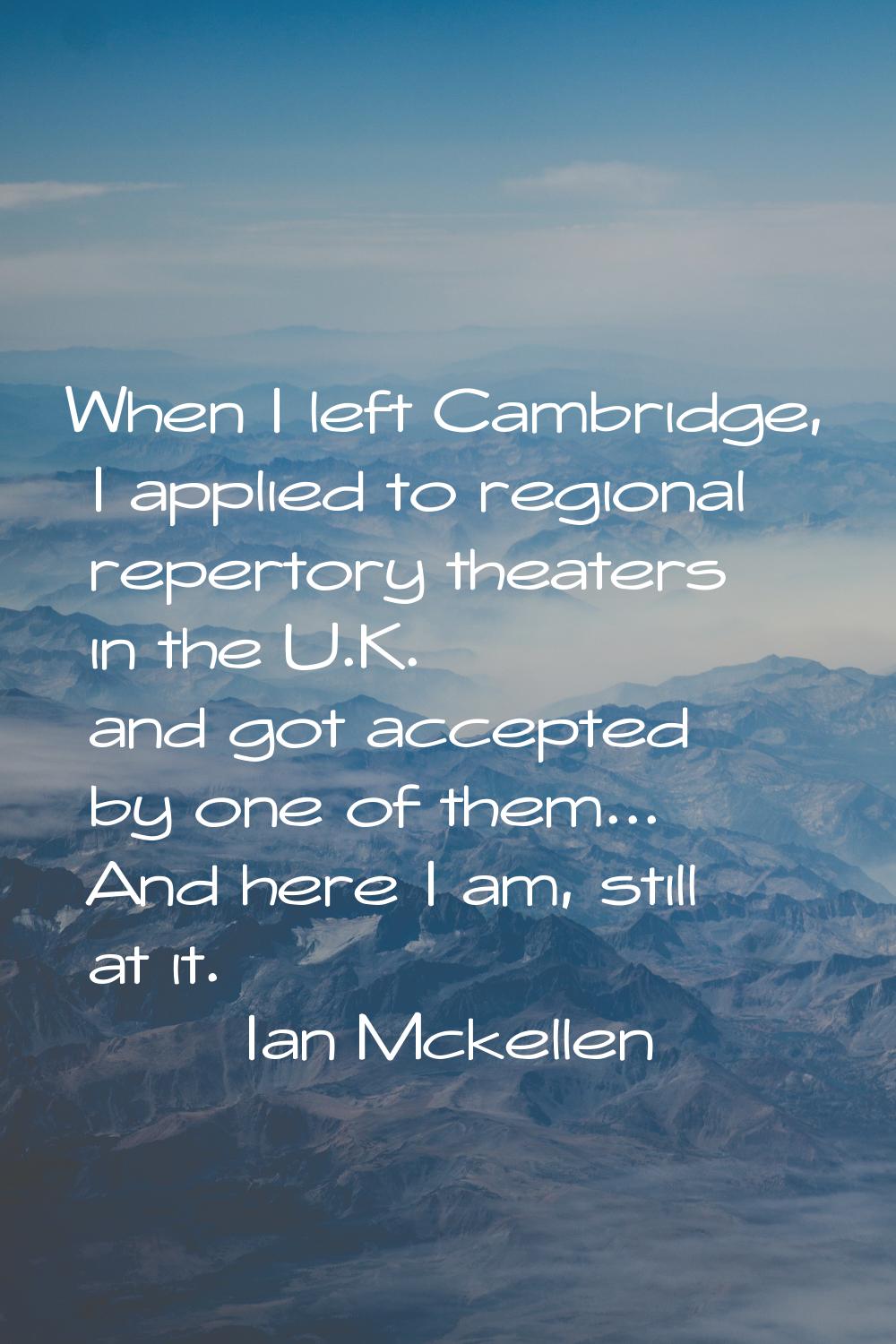 When I left Cambridge, I applied to regional repertory theaters in the U.K. and got accepted by one