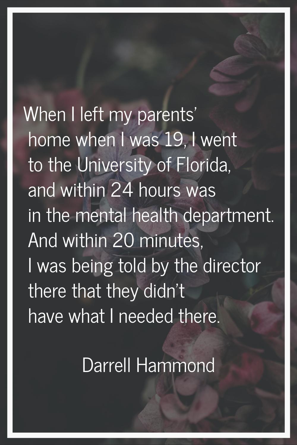 When I left my parents' home when I was 19, I went to the University of Florida, and within 24 hour