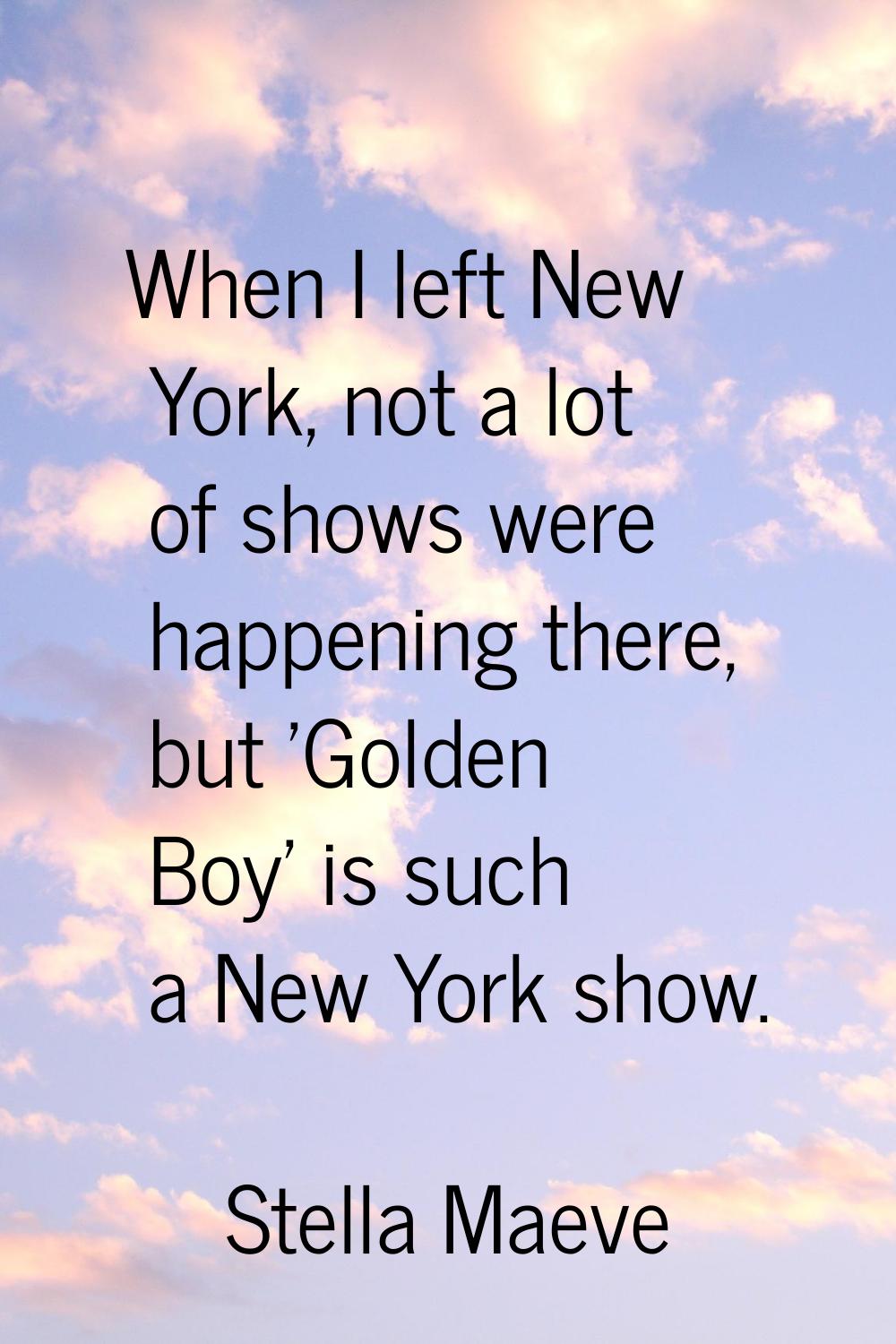 When I left New York, not a lot of shows were happening there, but 'Golden Boy' is such a New York 