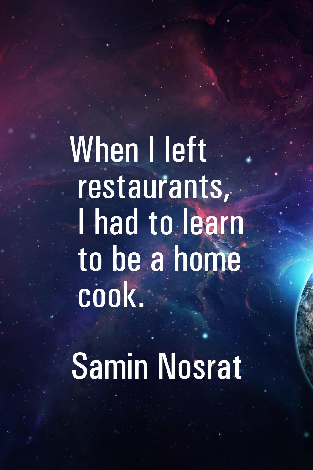 When I left restaurants, I had to learn to be a home cook.