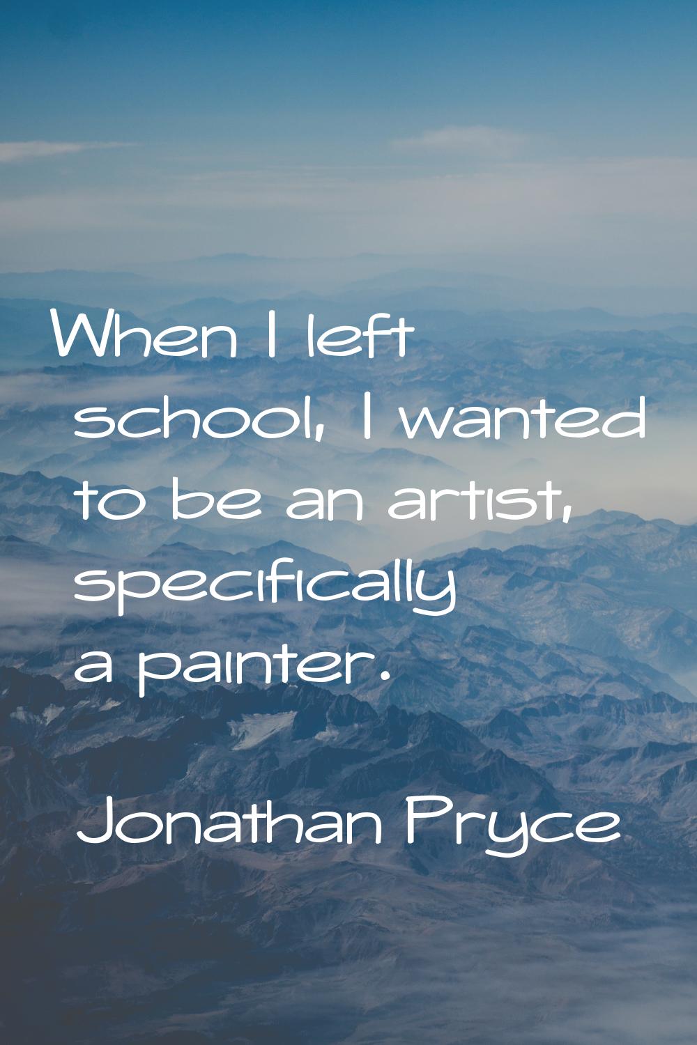 When I left school, I wanted to be an artist, specifically a painter.