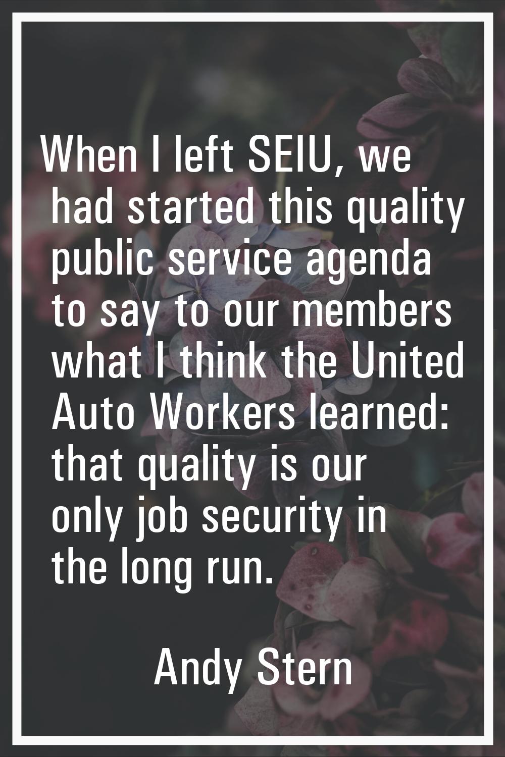 When I left SEIU, we had started this quality public service agenda to say to our members what I th