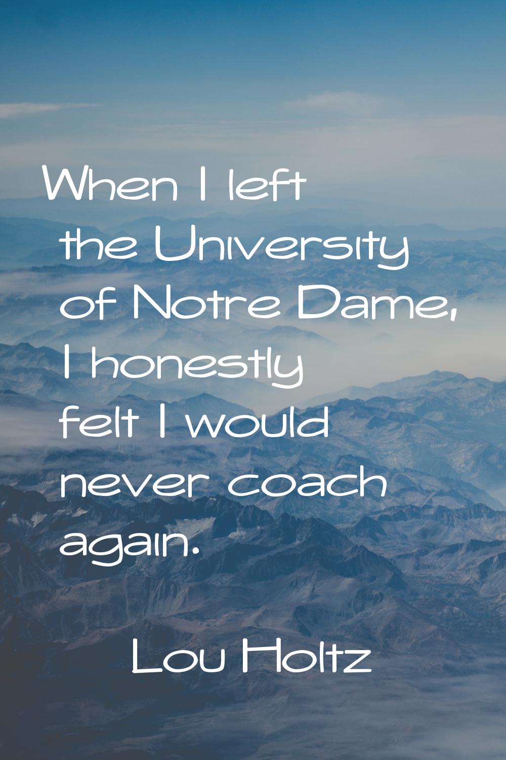 When I left the University of Notre Dame, I honestly felt I would never coach again.