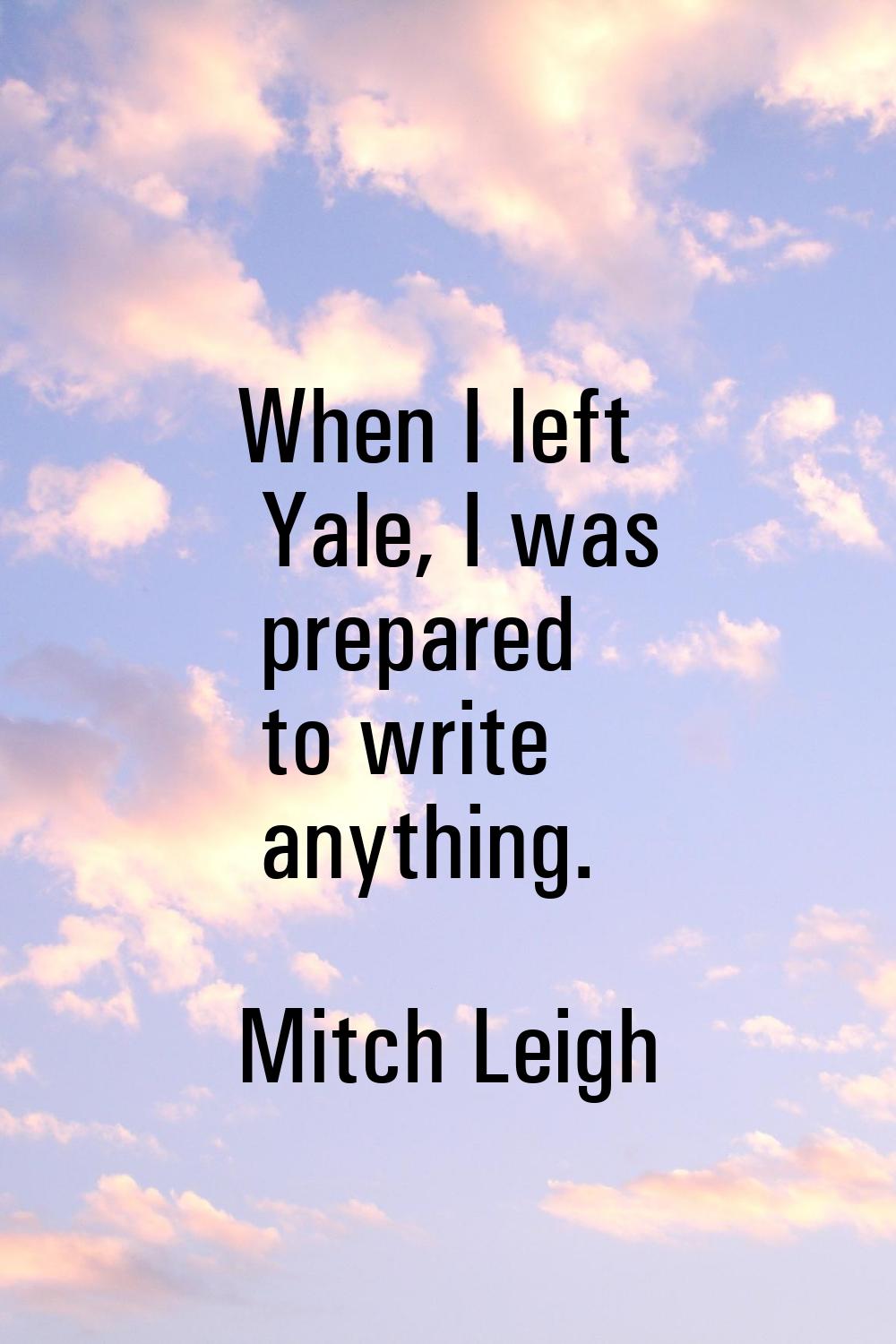 When I left Yale, I was prepared to write anything.