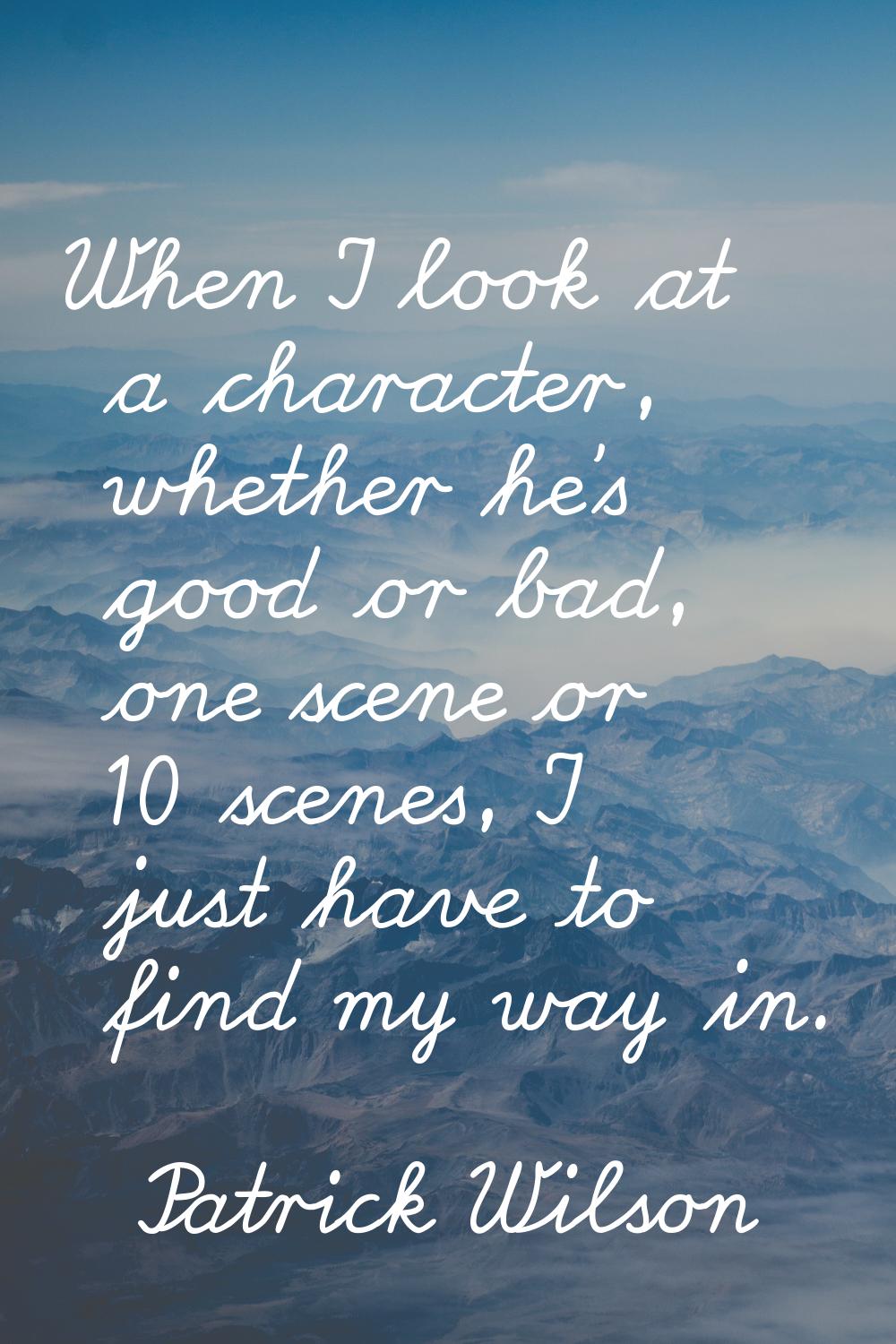 When I look at a character, whether he's good or bad, one scene or 10 scenes, I just have to find m