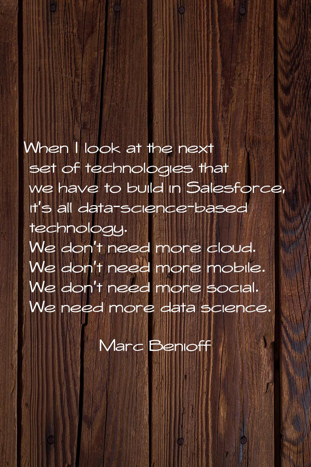 When I look at the next set of technologies that we have to build in Salesforce, it's all data-scie