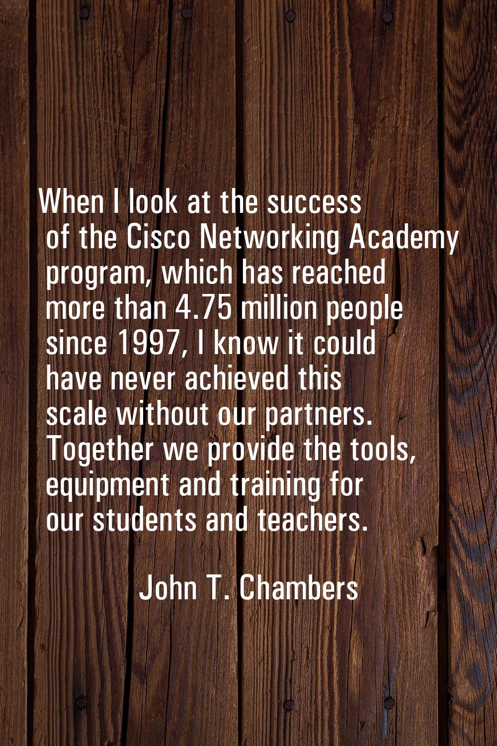 When I look at the success of the Cisco Networking Academy program, which has reached more than 4.7