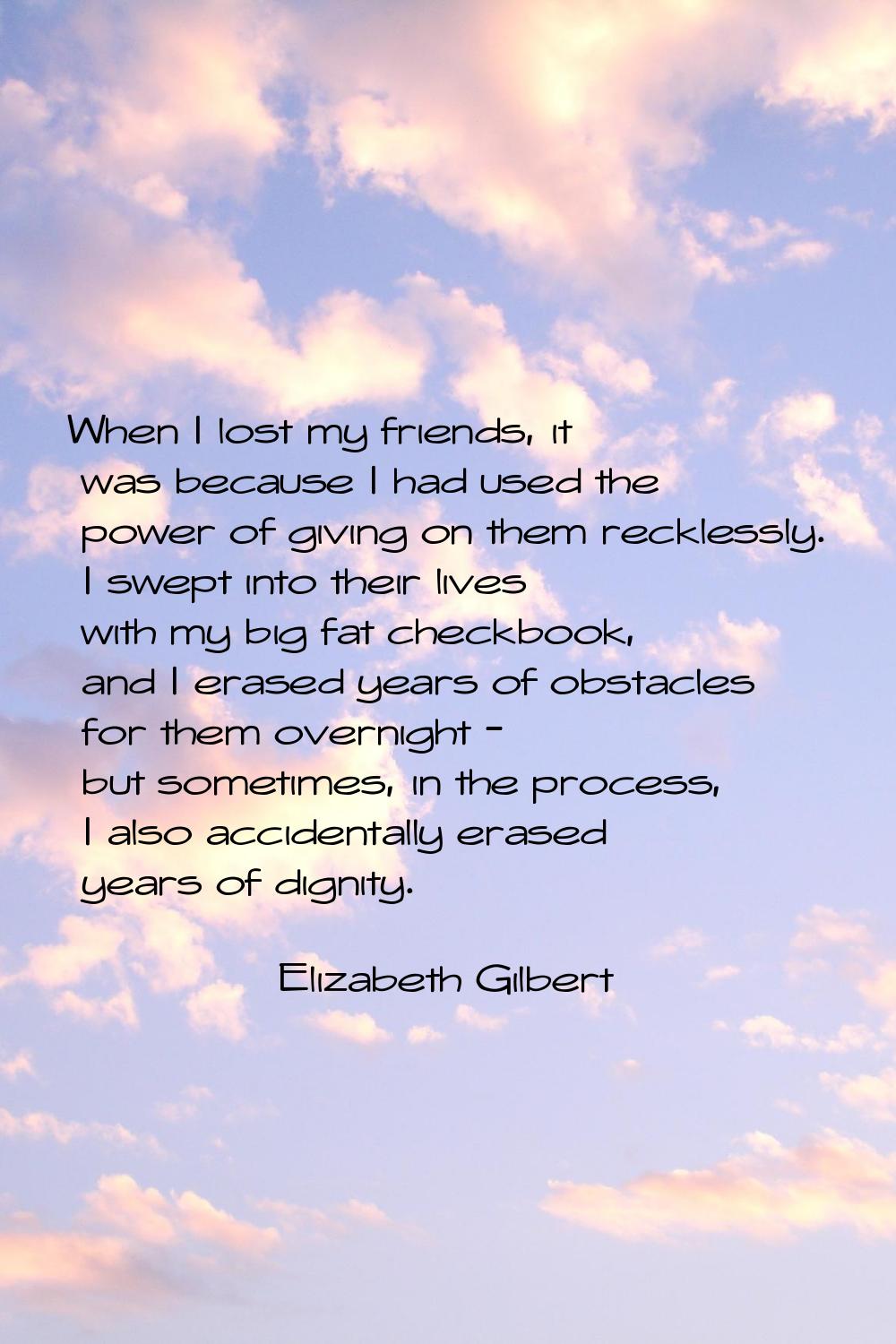 When I lost my friends, it was because I had used the power of giving on them recklessly. I swept i