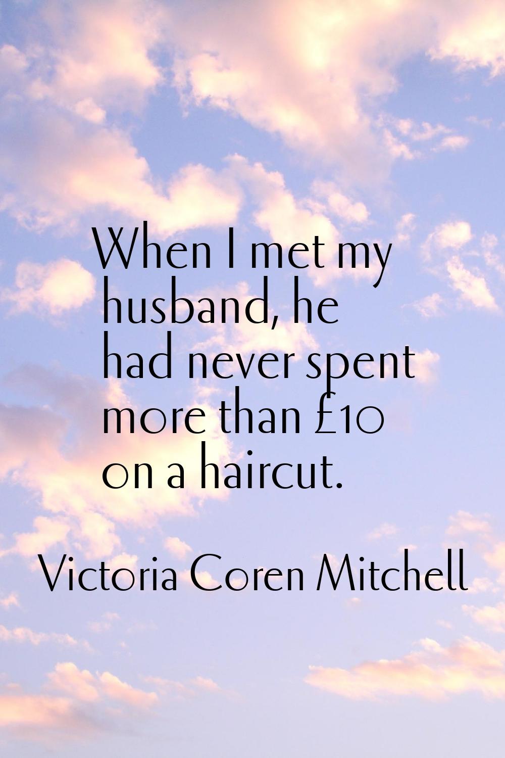When I met my husband, he had never spent more than £10 on a haircut.