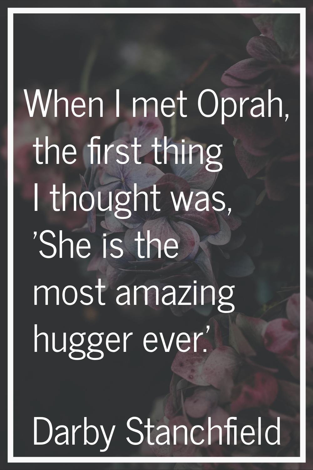 When I met Oprah, the first thing I thought was, 'She is the most amazing hugger ever.'