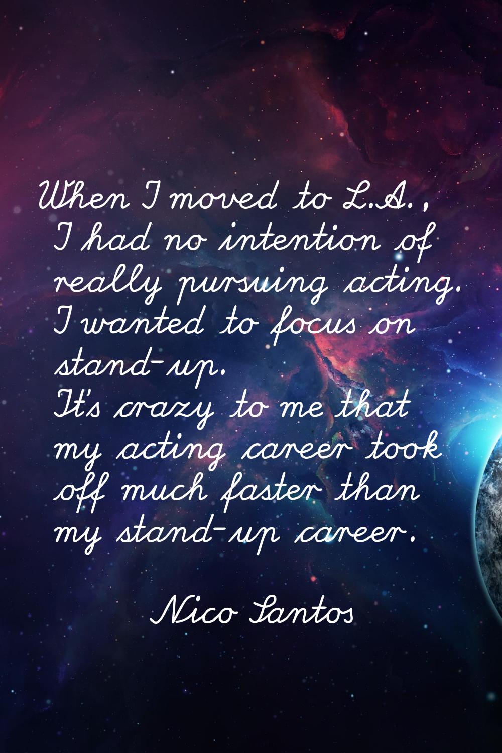 When I moved to L.A., I had no intention of really pursuing acting. I wanted to focus on stand-up. 