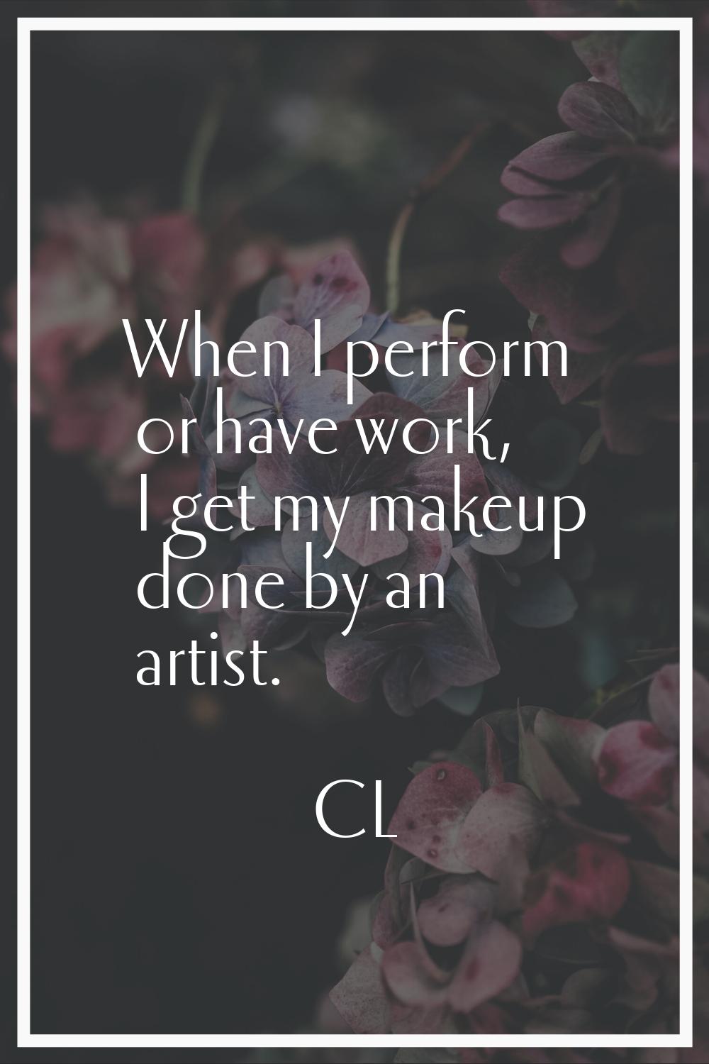 When I perform or have work, I get my makeup done by an artist.
