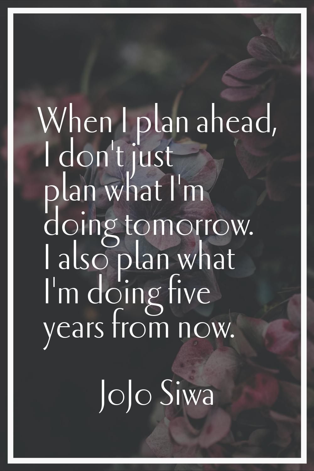 When I plan ahead, I don't just plan what I'm doing tomorrow. I also plan what I'm doing five years