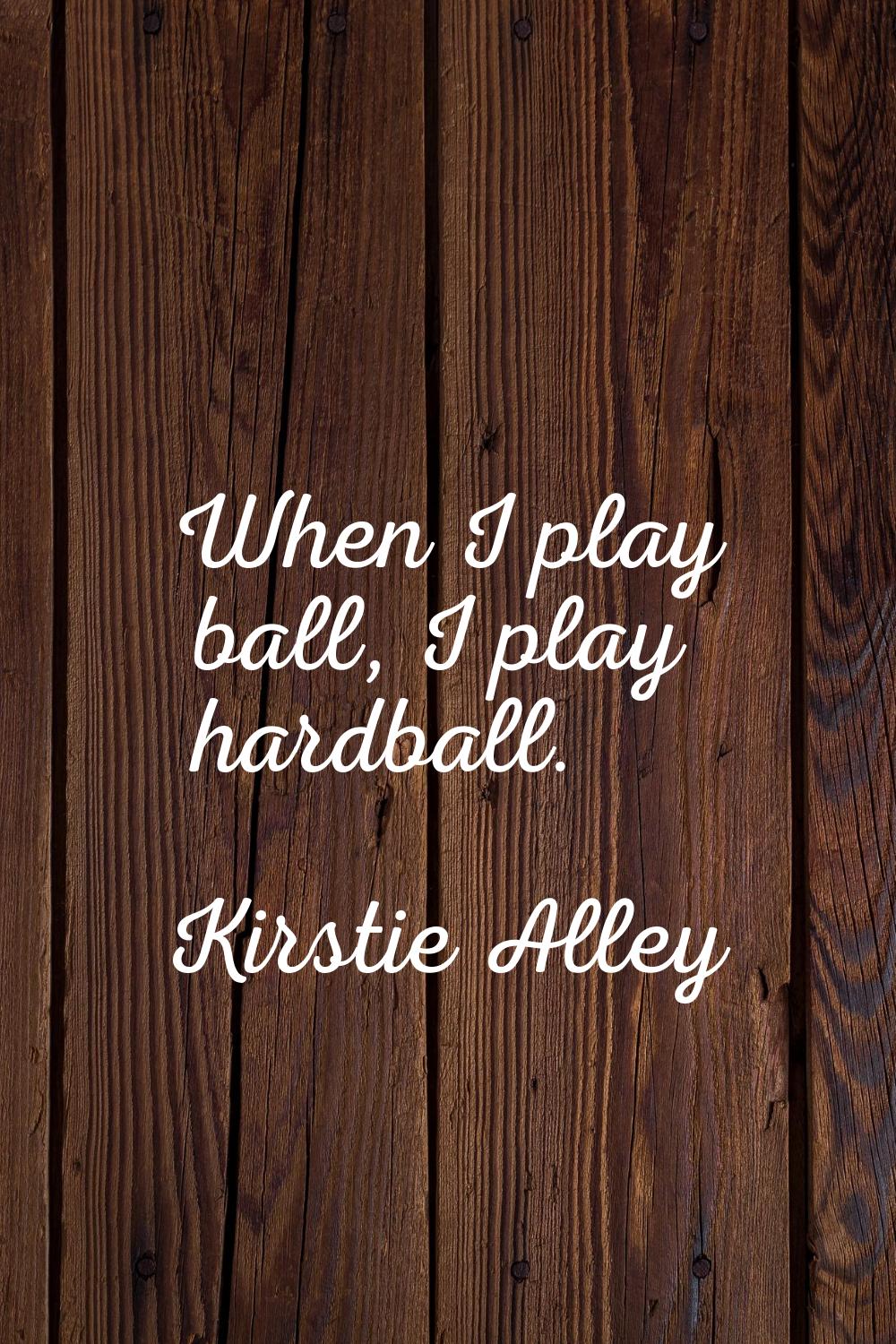 When I play ball, I play hardball.