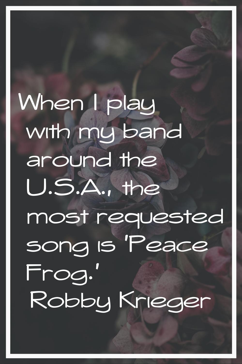 When I play with my band around the U.S.A., the most requested song is 'Peace Frog.'