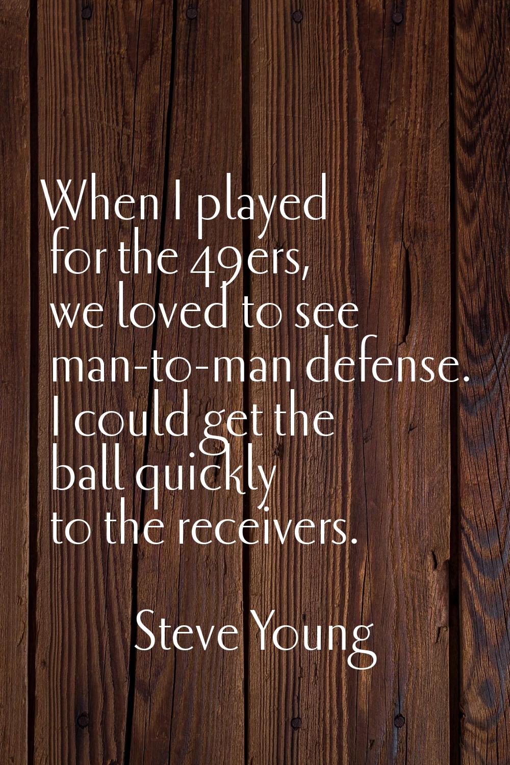 When I played for the 49ers, we loved to see man-to-man defense. I could get the ball quickly to th
