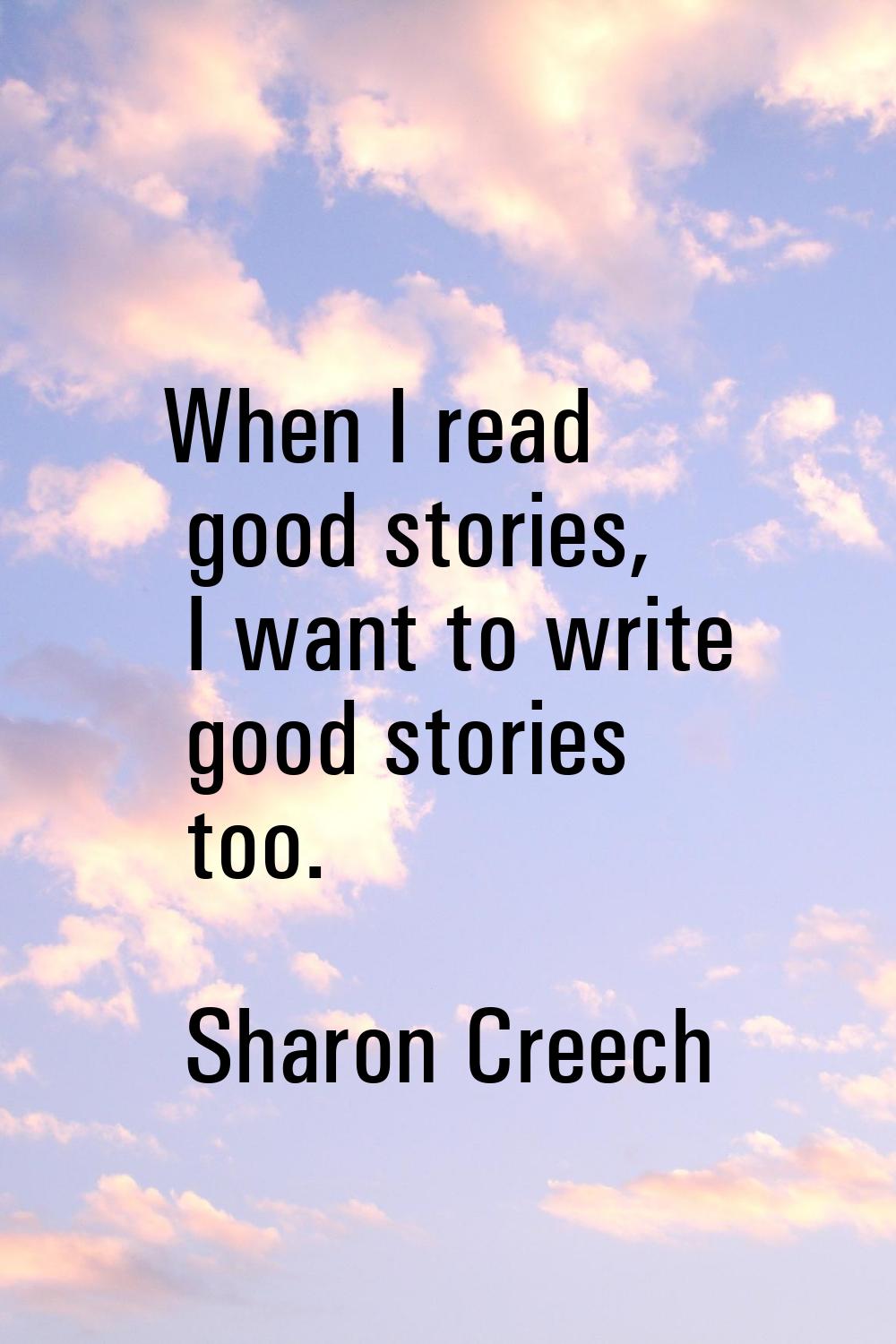 When I read good stories, I want to write good stories too.