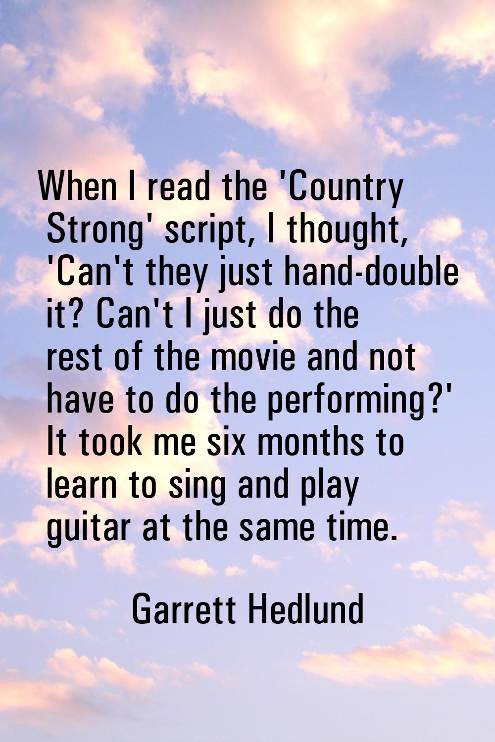 When I read the 'Country Strong' script, I thought, 'Can't they just hand-double it? Can't I just d