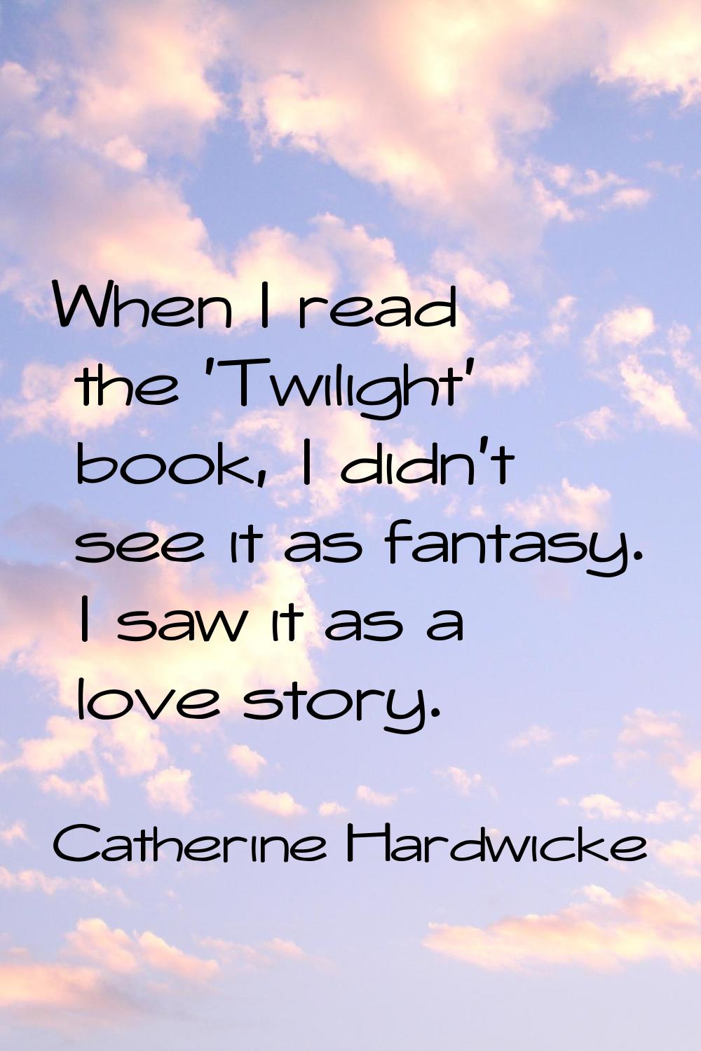 When I read the 'Twilight' book, I didn't see it as fantasy. I saw it as a love story.