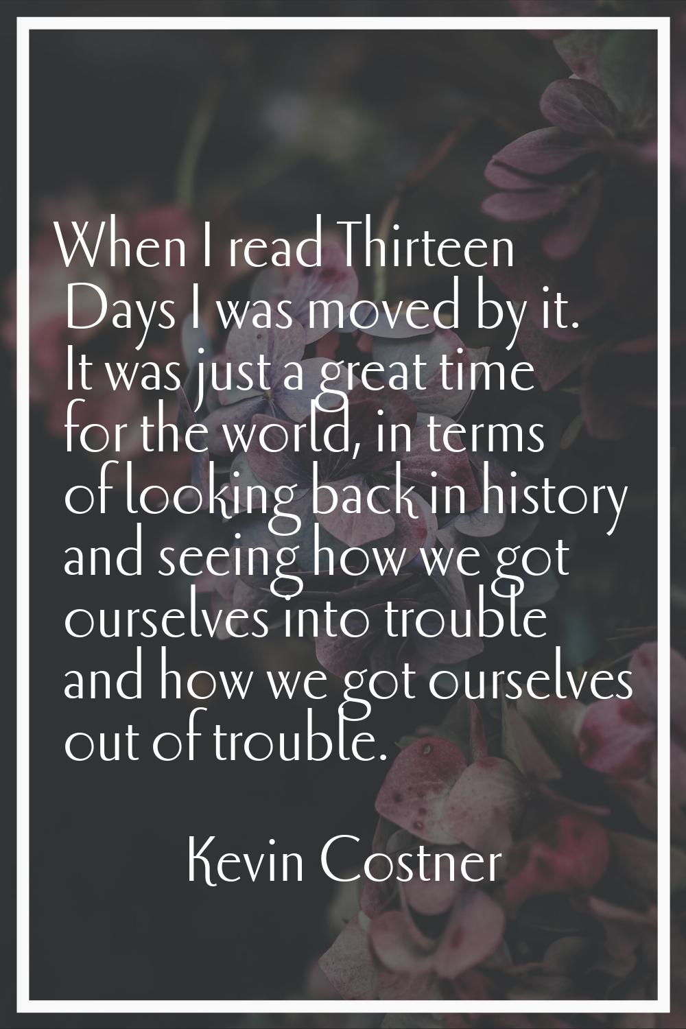 When I read Thirteen Days I was moved by it. It was just a great time for the world, in terms of lo