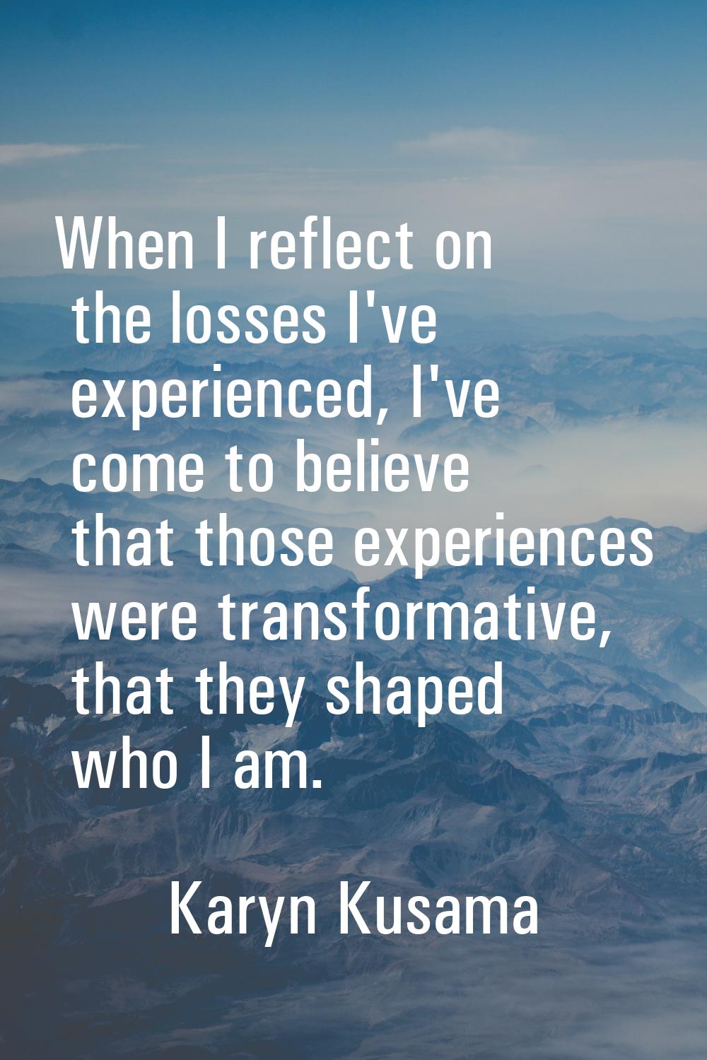 When I reflect on the losses I've experienced, I've come to believe that those experiences were tra
