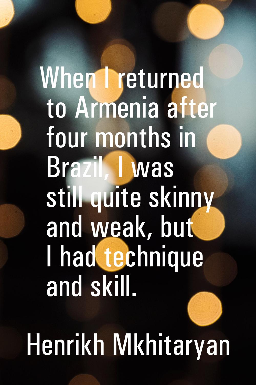 When I returned to Armenia after four months in Brazil, I was still quite skinny and weak, but I ha