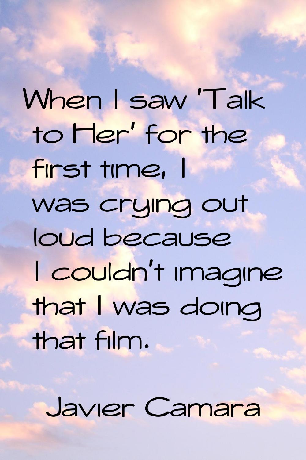 When I saw 'Talk to Her' for the first time, I was crying out loud because I couldn't imagine that 