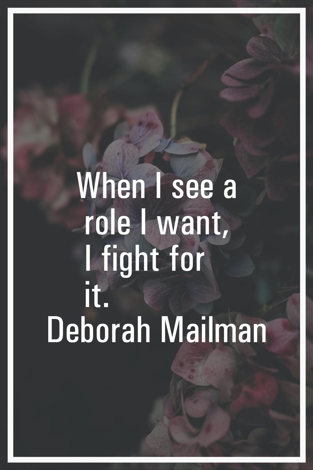 When I see a role I want, I fight for it.